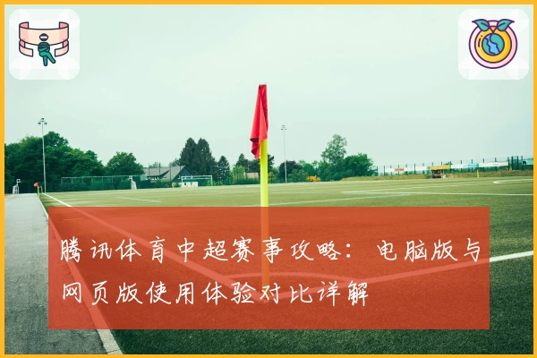 腾讯体育中超赛事攻略：电脑版与网页版使用体验对比详解