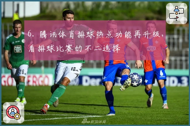 6. 腾讯体育排球热点功能再升级，看排球比赛的不二选择