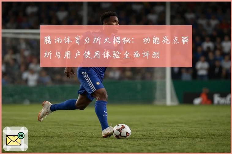 腾讯体育分析大揭秘：功能亮点解析与用户使用体验全面评测