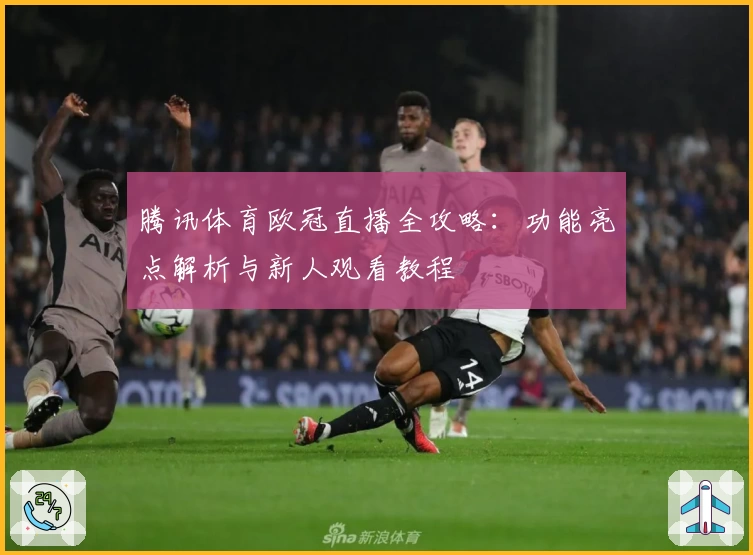 腾讯体育欧冠直播全攻略：功能亮点解析与新人观看教程