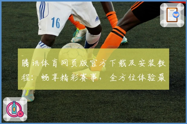 腾讯体育网页版官方下载及安装教程：畅享精彩赛事，全方位体验最新功能亮点