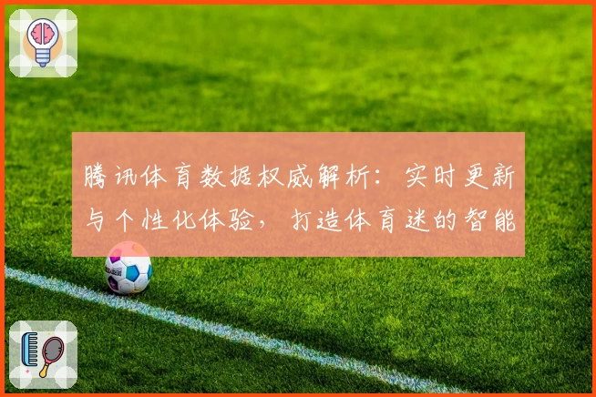 腾讯体育数据权威解析：实时更新与个性化体验，打造体育迷的智能助手