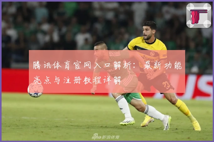 腾讯体育官网入口解析：最新功能亮点与注册教程详解