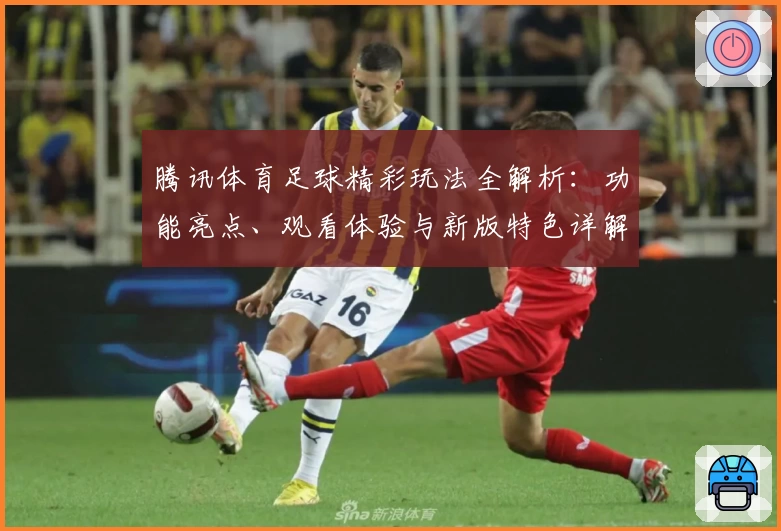 腾讯体育足球精彩玩法全解析：功能亮点、观看体验与新版特色详解