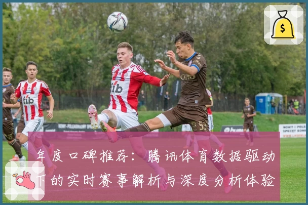年度口碑推荐：腾讯体育数据驱动下的实时赛事解析与深度分析体验