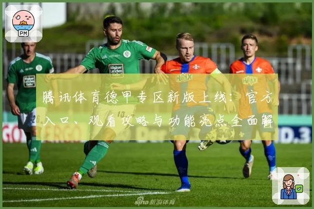 腾讯体育德甲专区新版上线:官方入口、观看攻略与功能亮点全面解析