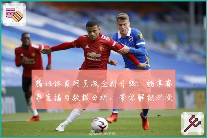 腾讯体育网页版全新升级:畅享赛事直播与数据分析,带你解锁沉浸式观赛体验
