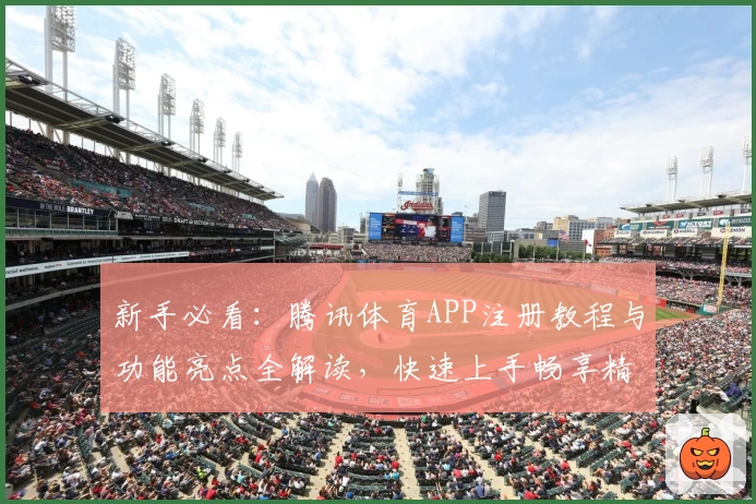 新手必看：腾讯体育APP注册教程与功能亮点全解读，快速上手畅享精彩赛事