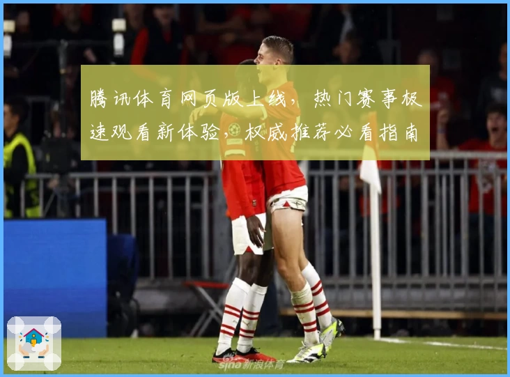 腾讯体育网页版上线，热门赛事极速观看新体验，权威推荐必看指南