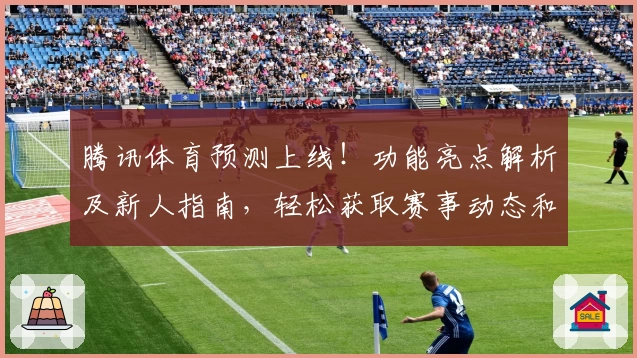 腾讯体育预测上线！功能亮点解析及新人指南，轻松获取赛事动态和精准分析