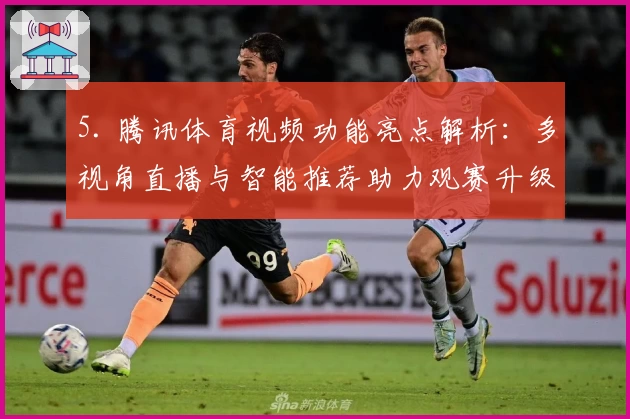 5. 腾讯体育视频功能亮点解析：多视角直播与智能推荐助力观赛升级
