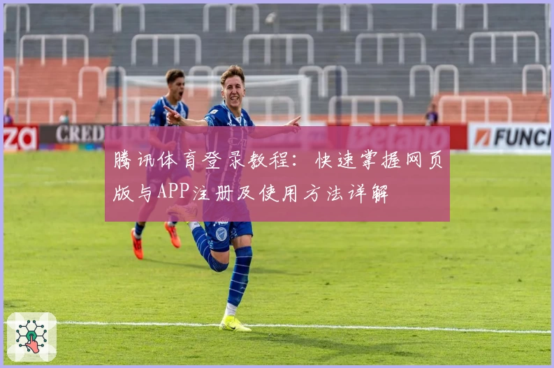 腾讯体育登录教程：快速掌握网页版与APP注册及使用方法详解