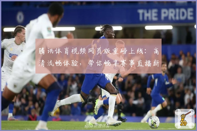 腾讯体育视频网页版重磅上线：高清流畅体验，带你畅享赛事直播新视界