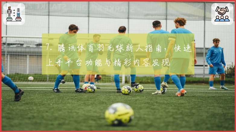 7. 腾讯体育羽毛球新人指南，快速上手平台功能与精彩内容发现