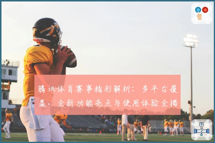 腾讯体育赛事精彩解析：多平台覆盖、全新功能亮点与使用体验全揭秘