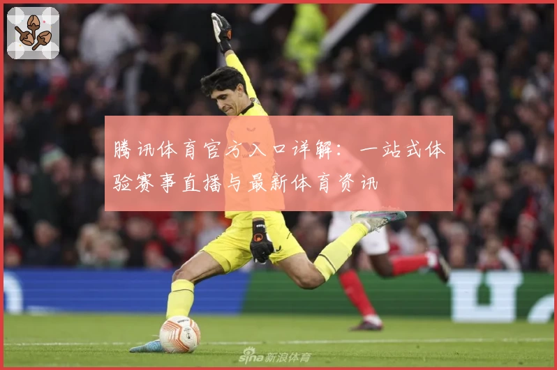 腾讯体育官方入口详解:一站式体验赛事直播与最新体育资讯