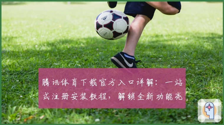 腾讯体育下载官方入口详解：一站式注册安装教程，解锁全新功能亮点与赛事体验