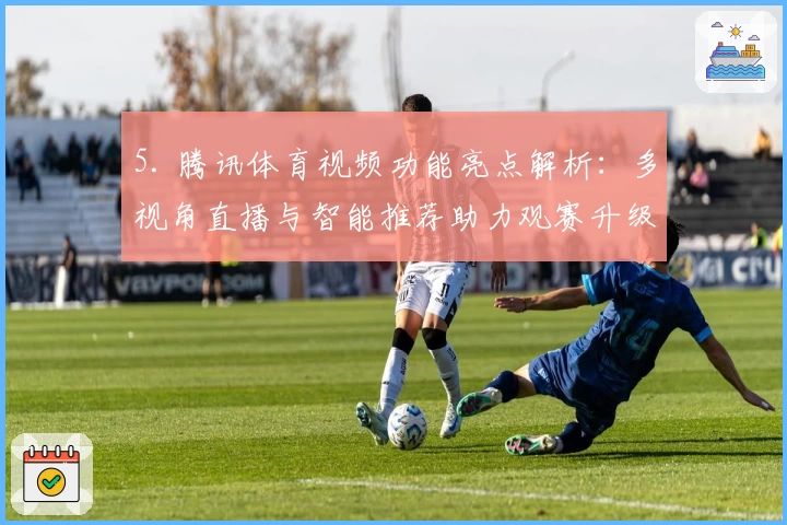 5. 腾讯体育视频功能亮点解析：多视角直播与智能推荐助力观赛升级