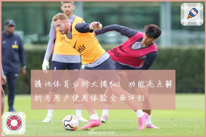 腾讯体育分析大揭秘：功能亮点解析与用户使用体验全面评测
