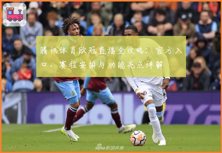 腾讯体育欧冠直播全攻略：官方入口、赛程安排与功能亮点详解