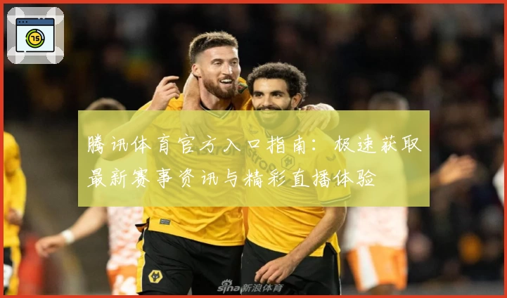 腾讯体育官方入口指南:极速获取最新赛事资讯与精彩直播体验